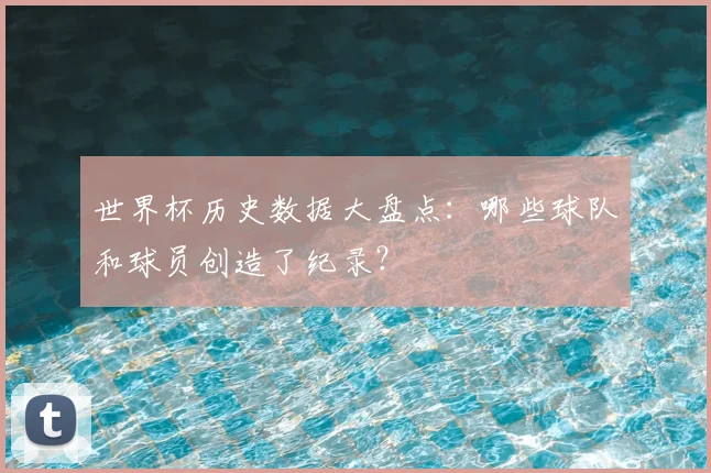世界杯历史数据大盘点:哪些球队和球员创造了纪录?