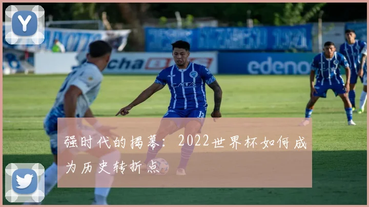 强时代的揭幕：2022世界杯如何成为历史转折点