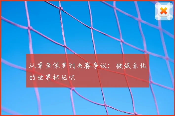 从章鱼保罗到决赛争议：被娱乐化的世界杯记忆