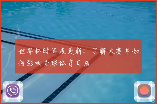 世界杯时间表更新：了解大赛年如何影响全球体育日历