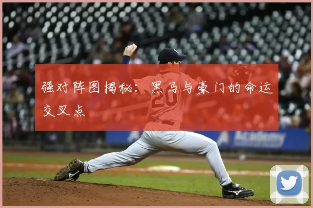 强对阵图揭秘：黑马与豪门的命运交叉点