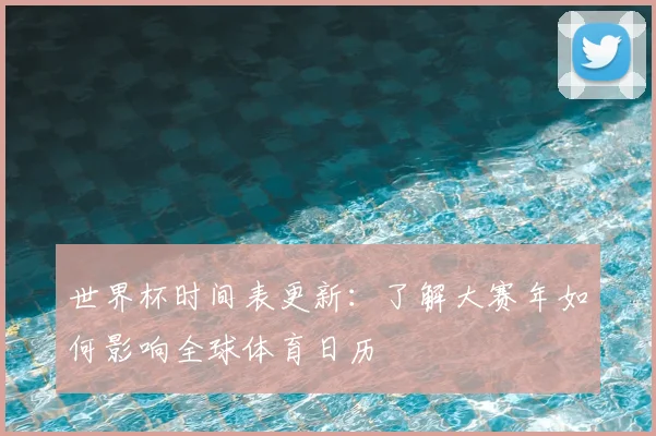 世界杯时间表更新：了解大赛年如何影响全球体育日历