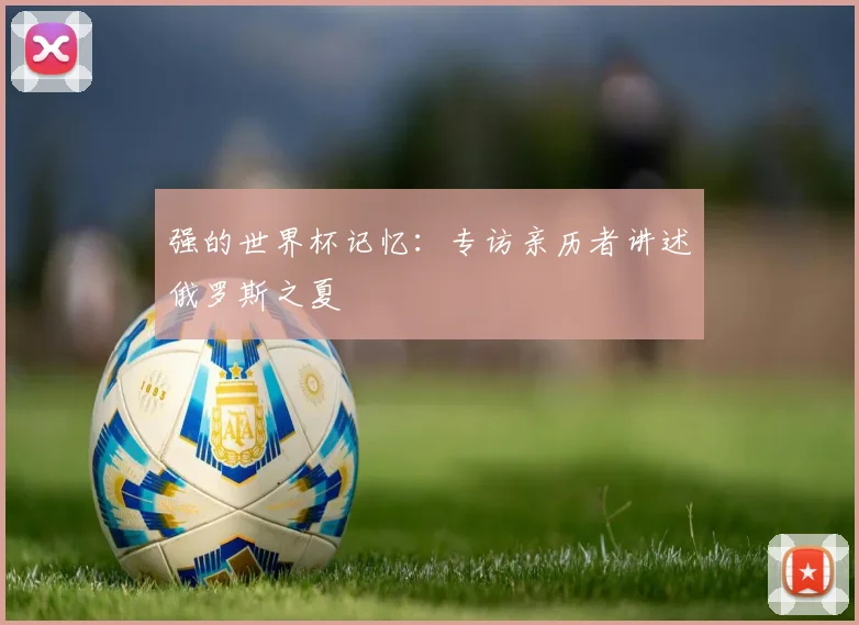 强的世界杯记忆：专访亲历者讲述俄罗斯之夏