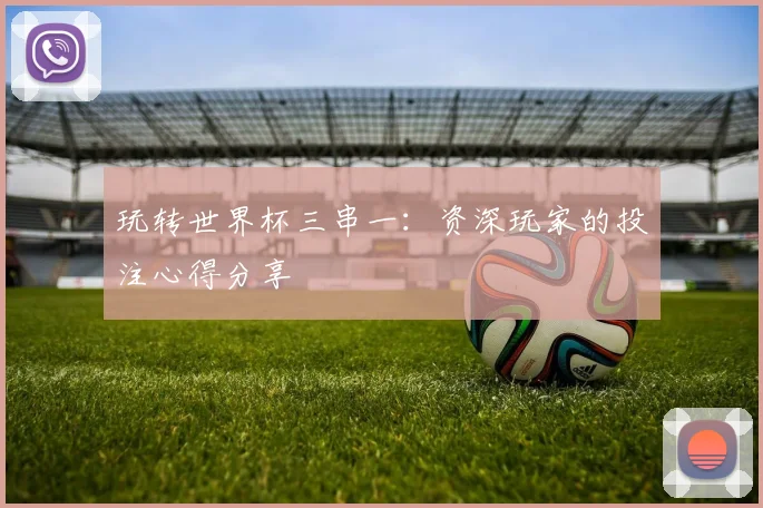 玩转世界杯三串一：资深玩家的投注心得分享