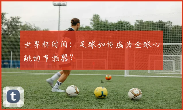 世界杯时间：足球如何成为全球心跳的节拍器？