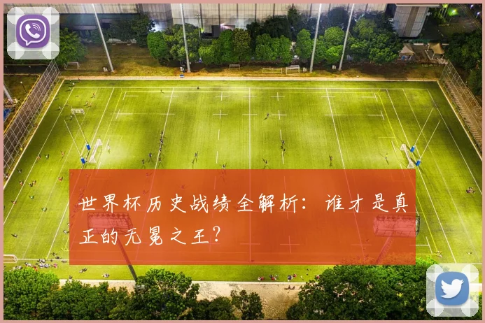 世界杯历史战绩全解析:谁才是真正的无冕之王?