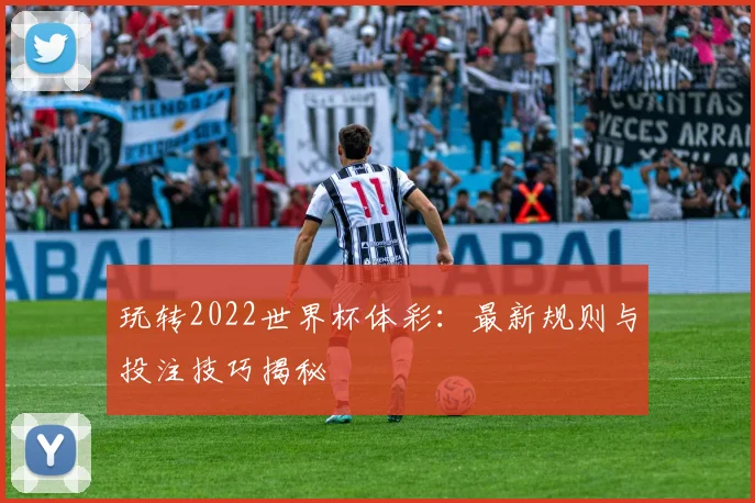 玩转2022世界杯体彩：最新规则与投注技巧揭秘