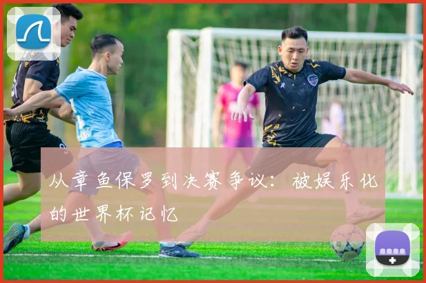 从章鱼保罗到决赛争议：被娱乐化的世界杯记忆