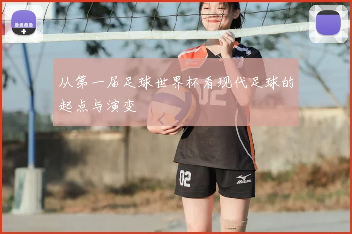从第一届足球世界杯看现代足球的起点与演变