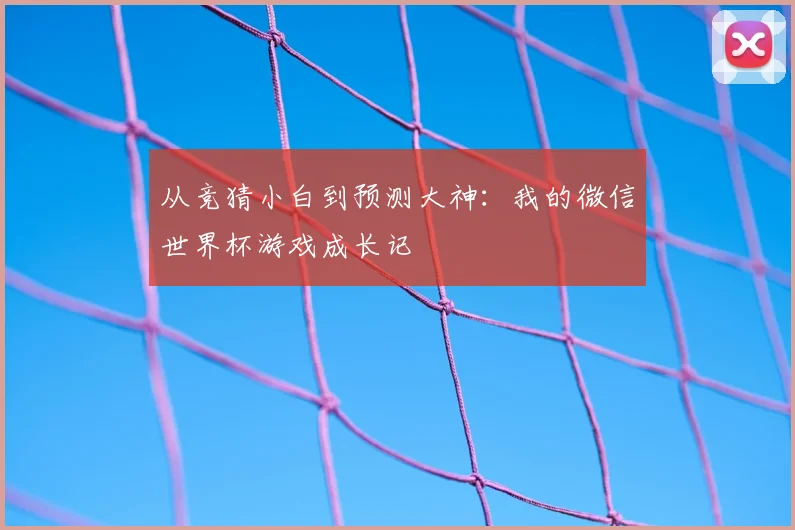 从竞猜小白到预测大神：我的微信世界杯游戏成长记
