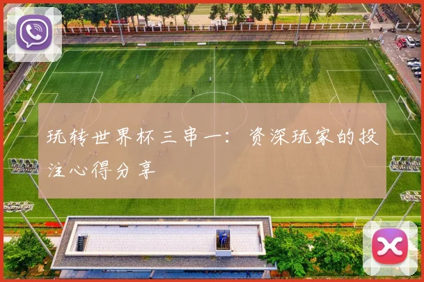 玩转世界杯三串一：资深玩家的投注心得分享