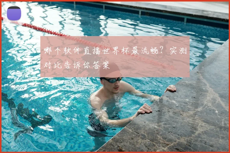 哪个软件直播世界杯最流畅？实测对比告诉你答案