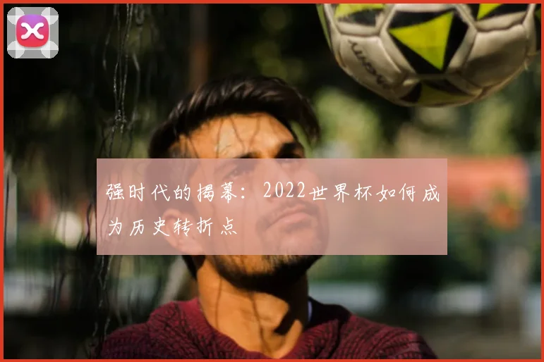 强时代的揭幕：2022世界杯如何成为历史转折点