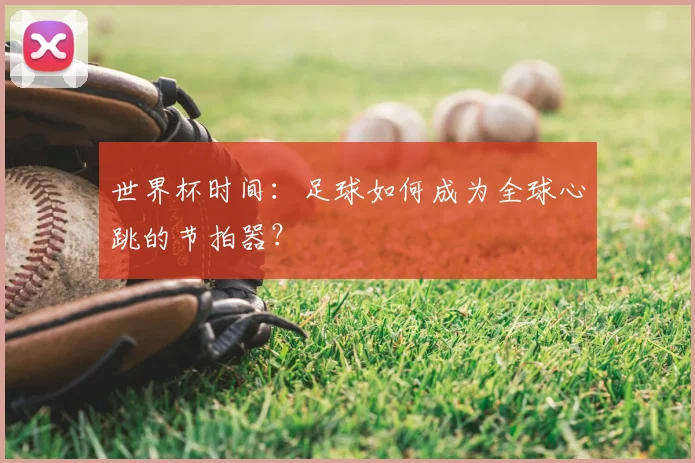 世界杯时间：足球如何成为全球心跳的节拍器？
