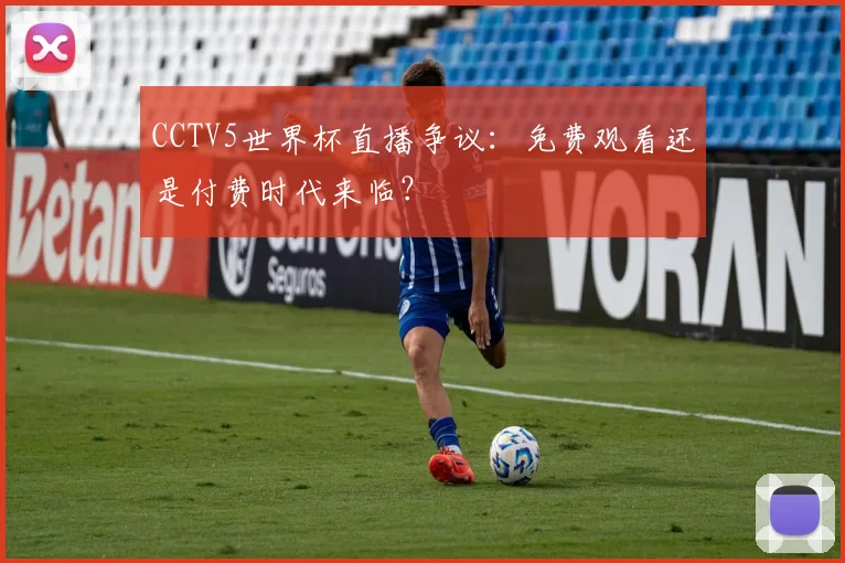 CCTV5世界杯直播争议：免费观看还是付费时代来临？